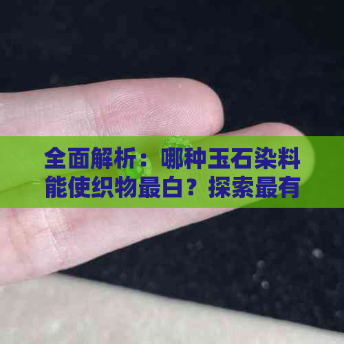 全面解析：哪种玉石染料能使织物最白？探索最有效的玉石染色方法