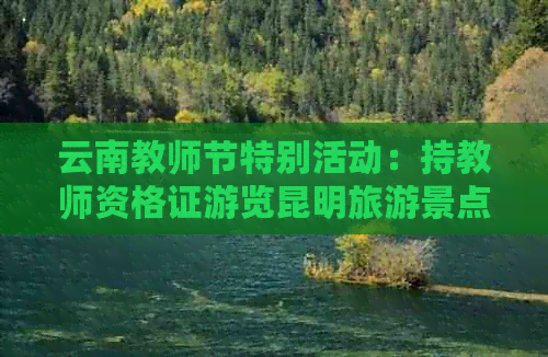 云南教师节特别活动：持教师资格证游览昆明旅游景点享受优惠福利