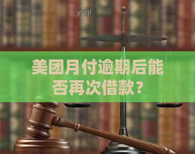 美团月付逾期后能否再次借款？