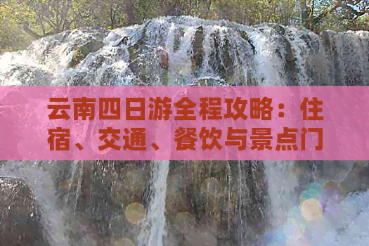 云南四日游全程攻略：住宿、交通、餐饮与景点门票费用详解