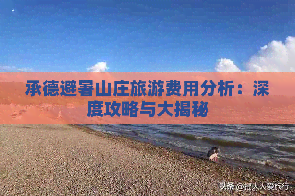 承德避暑山庄旅游费用分析：深度攻略与大揭秘