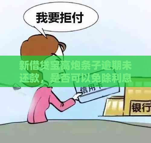 新借贷宝高炮条子逾期未还款，是否可以免除利息费用？