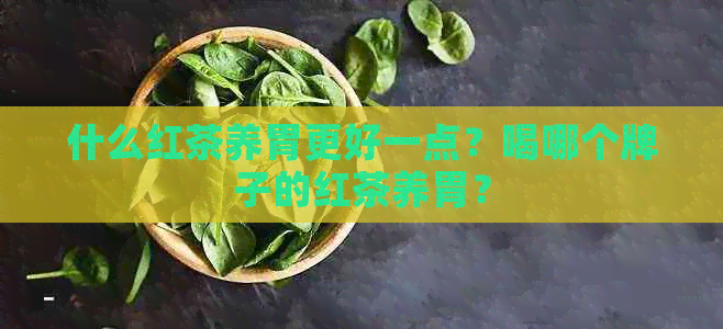 什么红茶养胃更好一点？喝哪个牌子的红茶养胃？