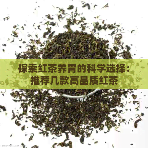 探索红茶养胃的科学选择：推荐几款高品质红茶