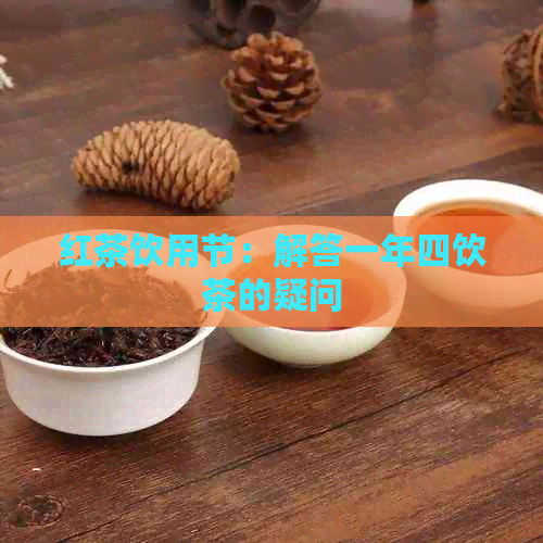 红茶饮用节：解答一年四饮茶的疑问