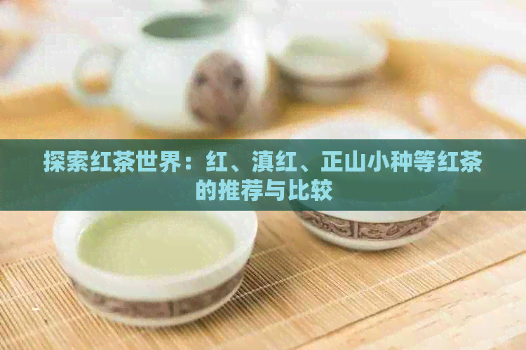 探索红茶世界：红、滇红、正山小种等红茶的推荐与比较