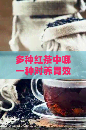 多种红茶中哪一种对养胃效果？详解各种红茶的养胃功效对比