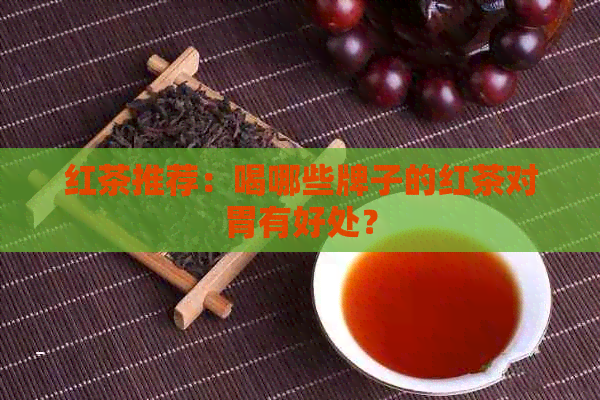 红茶推荐：喝哪些牌子的红茶对胃有好处？