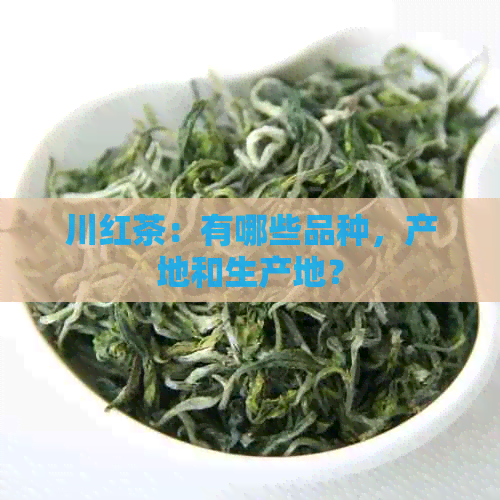 川红茶：有哪些品种，产地和生产地？