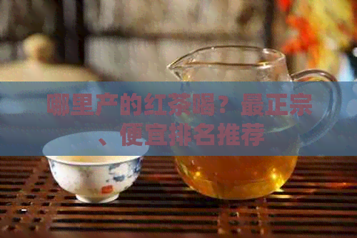 哪里产的红茶喝？最正宗、便宜排名推荐