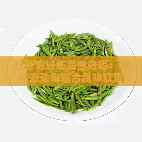 红茶泡好还是煮好喝：哪种方法更适合品味红茶？