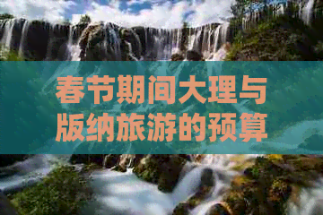 春节期间大理与版纳旅游的预算分析：云南两地游大概需要多少钱？