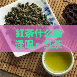 红茶什么色泽喝：红茶的颜色与味道的关系