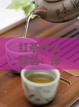 红茶什么颜色：探究最正宗的红茶色泽与口感