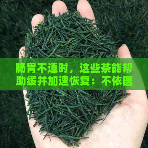 肠胃不适时，这些茶能帮助缓并加速恢复：不依医生的健茶饮推荐