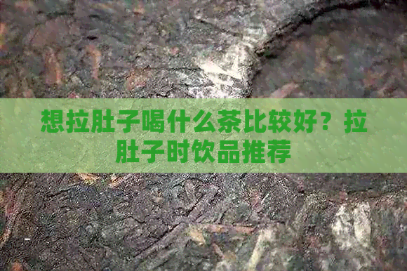 想拉肚子喝什么茶比较好？拉肚子时饮品推荐