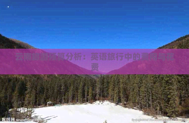 云南旅游预算分析：英语旅行中的费用与花费