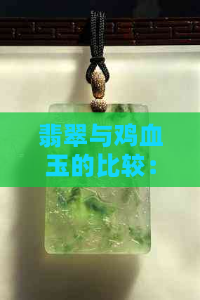 翡翠与鸡血玉的比较：哪种更优质？