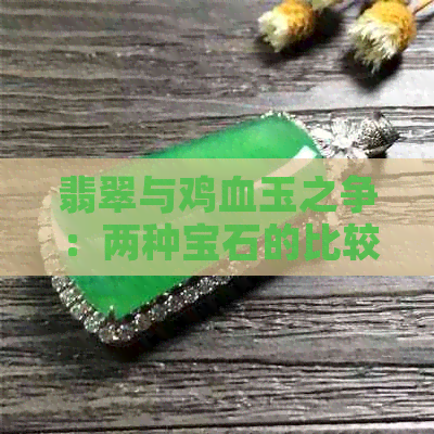 翡翠与鸡血玉之争：两种宝石的比较和选择