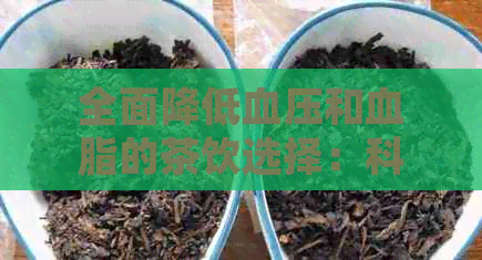 全面降低血压和血脂的茶饮选择：科学搭配，健减脂