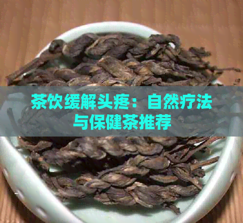 茶饮缓解头疼：自然疗法与保健茶推荐