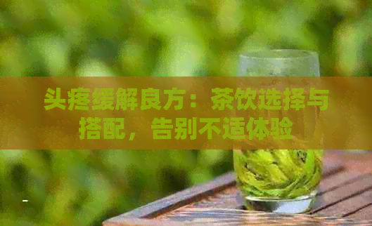 头疼缓解良方：茶饮选择与搭配，告别不适体验