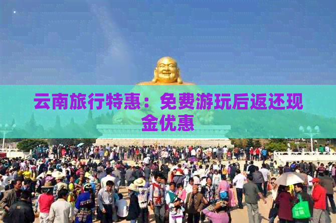 云南旅行特惠：免费游玩后返还现金优惠