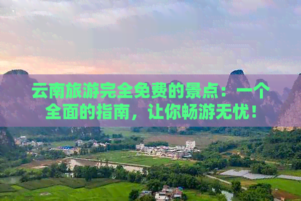 云南旅游完全免费的景点：一个全面的指南，让你畅游无忧！