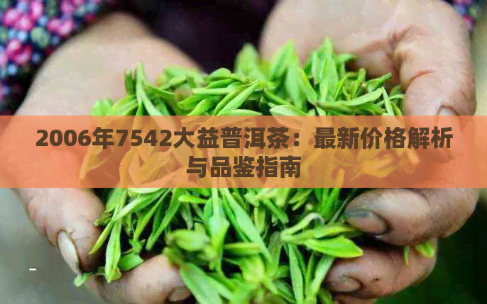 2006年7542大益普洱茶：最新价格解析与品鉴指南