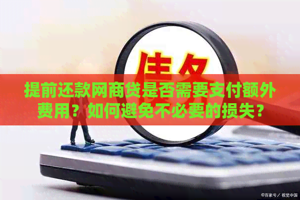 提前还款网商贷是否需要支付额外费用？如何避免不必要的损失？