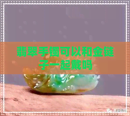 翡翠手镯可以和金链子一起戴吗