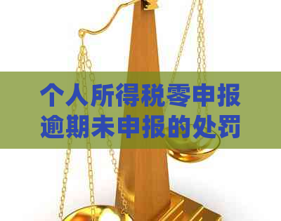 个人所得税零申报逾期未申报的处罚及罚款标准详解