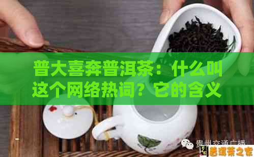 普大喜奔普洱茶：什么叫这个网络热词？它的含义和起源是什么？