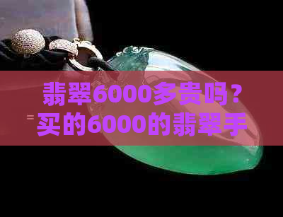 翡翠6000多贵吗？买的6000的翡翠手镯值多少钱？