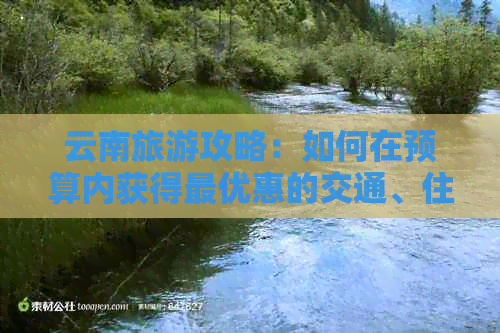 云南旅游攻略：如何在预算内获得更优惠的交通、住宿和景点门票？