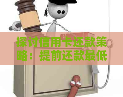 探讨信用卡还款策略：提前还款更低额度是否可行？