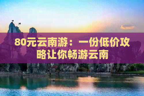 80元云南游：一份低价攻略让你畅游云南