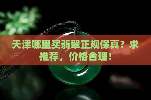 天津哪里买翡翠正规保真？求推荐，价格合理！