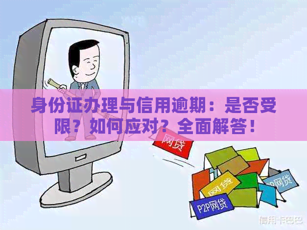 身份证办理与信用逾期：是否受限？如何应对？全面解答！