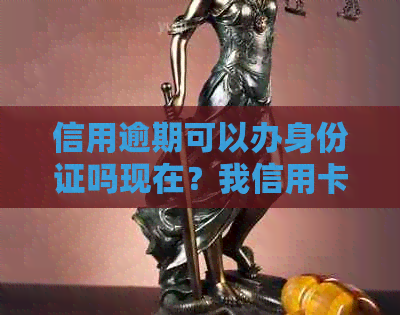 信用逾期可以办身份证吗现在？我信用卡逾期没有还，去办理身份证可以吗？