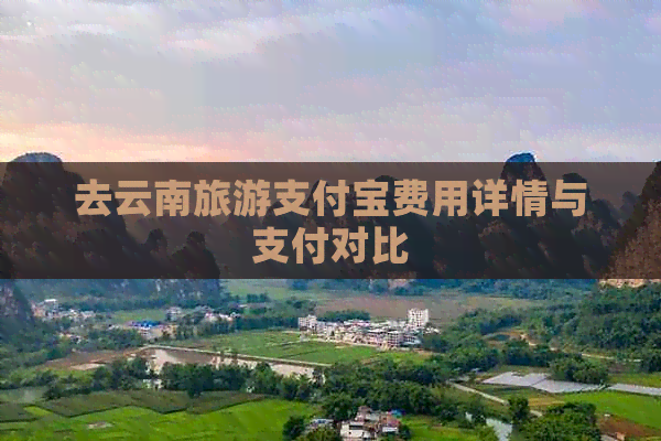 去云南旅游支付宝费用详情与支付对比