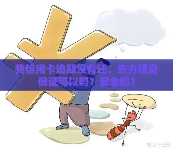 我信用卡逾期没有还，去办理身份证可以吗？安全吗？