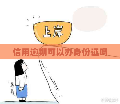 信用逾期可以办身份证吗