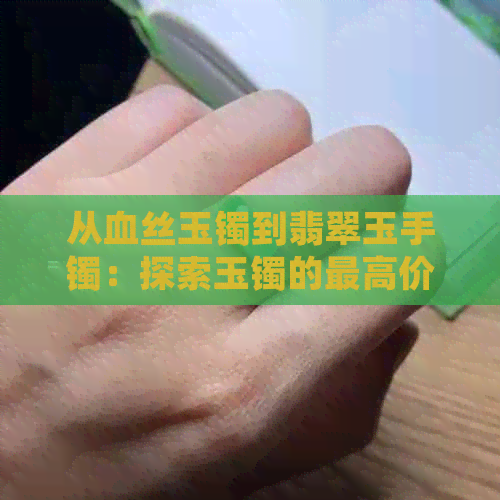 从血丝玉镯到翡翠玉手镯：探索玉镯的更高价格和价值之谜