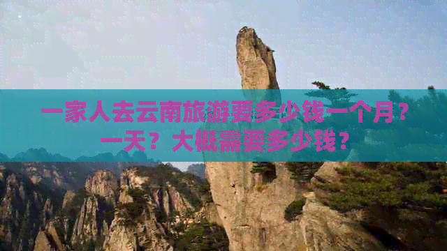 一家人去云南旅游要多少钱一个月？一天？大概需要多少钱？