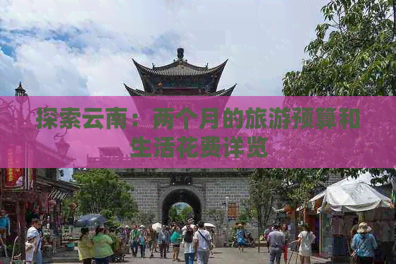 探索云南：两个月的旅游预算和生活花费详览