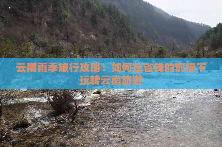 云南雨季旅行攻略：如何在省钱的前提下玩转云南旅游