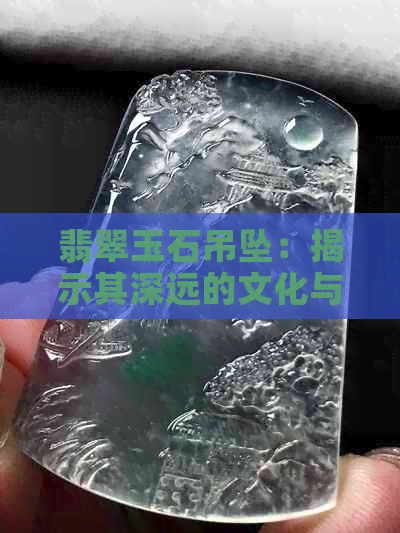 翡翠玉石吊坠：揭示其深远的文化与精神寓意