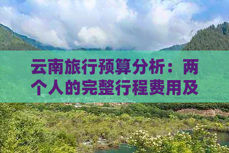 云南旅行预算分析：两个人的完整行程费用及省钱技巧