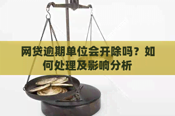 网贷逾期单位会开除吗？如何处理及影响分析